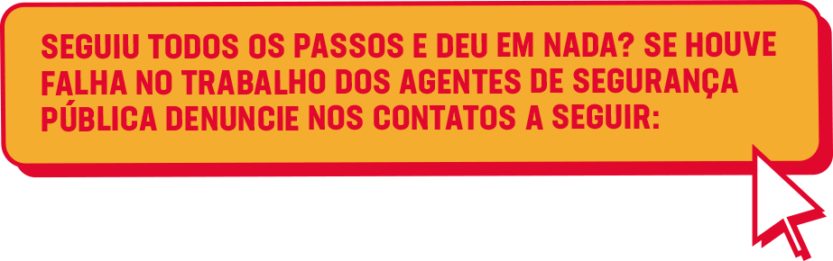 SEGUIU TODOS OS PASSOS E DEU EM NADA? SE HOUVE FALHA NO TRABALHO DOS AGENTES DE SEGURANÇA PÚBLICA DENUNCIE NOS CONTATOS A SEGUIR: